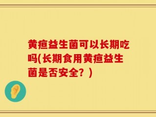 黄疸益生菌可以长期吃吗(长期食用黄疸益生菌是否安全？)