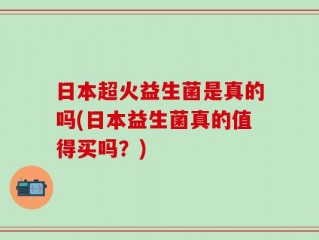 日本超火益生菌是真的吗(日本益生菌真的值得买吗？)