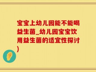 宝宝上幼儿园能不能喝益生菌_幼儿园宝宝饮用益生菌的适宜性探讨)