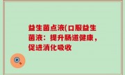 益生菌点液(口服益生菌液：提升肠道健康，促进消化吸收