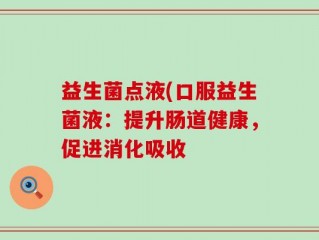 益生菌点液(口服益生菌液：提升肠道健康，促进消化吸收