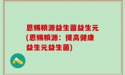 恩赐粮源益生菌益生元(恩赐粮源：提高健康益生元益生菌)