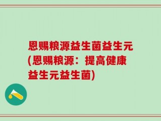 恩赐粮源益生菌益生元(恩赐粮源：提高健康益生元益生菌)