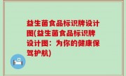 益生菌食品标识牌设计图(益生菌食品标识牌设计图：为你的健康保驾护航)