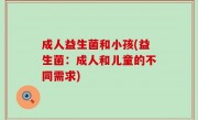 成人益生菌和小孩(益生菌：成人和儿童的不同需求)