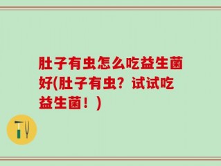 肚子有虫怎么吃益生菌好(肚子有虫？试试吃益生菌！)