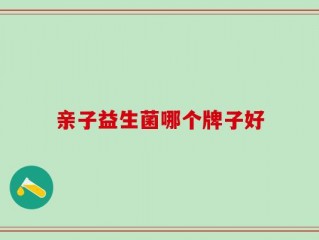 亲子益生菌哪个牌子好