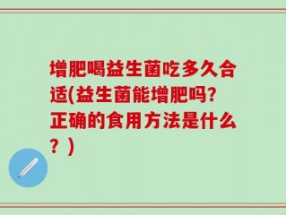 增肥喝益生菌吃多久合适(益生菌能增肥吗？正确的食用方法是什么？)