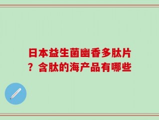日本益生菌幽香多肽片？含肽的海产品有哪些