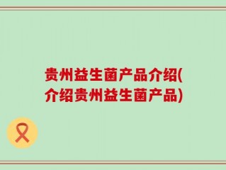 贵州益生菌产品介绍(介绍贵州益生菌产品)