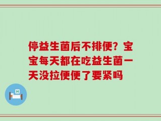 停益生菌后不排便？宝宝每天都在吃益生菌一天没拉便便了要紧吗