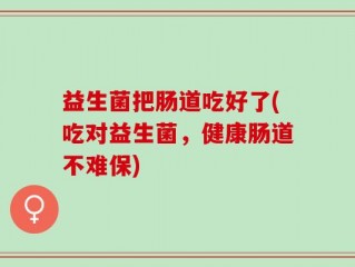 益生菌把肠道吃好了(吃对益生菌，健康肠道不难保)