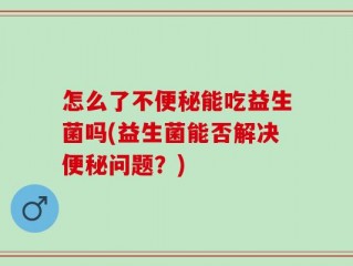 怎么了不便秘能吃益生菌吗(益生菌能否解决便秘问题？)