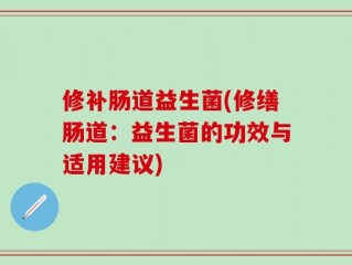 修补肠道益生菌(修缮肠道：益生菌的功效与适用建议)