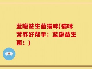 蓝罐益生菌猫咪(猫咪营养好帮手：蓝罐益生菌！)