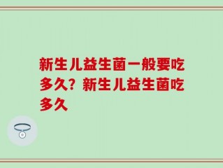 新生儿益生菌一般要吃多久？新生儿益生菌吃多久
