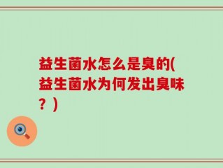 益生菌水怎么是臭的(益生菌水为何发出臭味？)