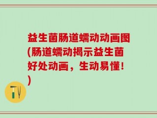益生菌肠道蠕动动画图(肠道蠕动揭示益生菌好处动画，生动易懂！)