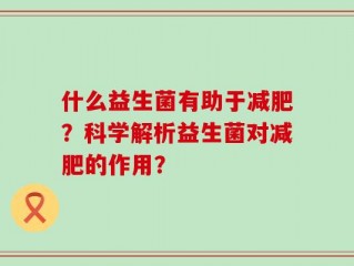 什么益生菌有助于减肥？科学解析益生菌对减肥的作用？