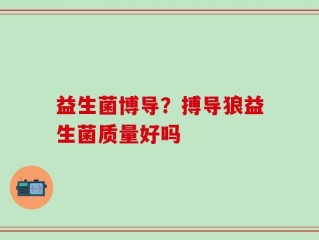 益生菌博导？搏导狼益生菌质量好吗