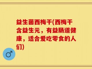 益生菌西梅干(西梅干含益生元，有益肠道健康，适合爱吃零食的人们)