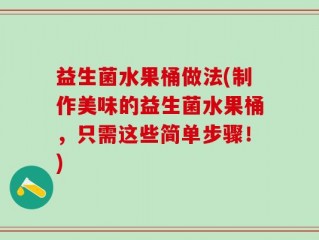 益生菌水果桶做法(制作美味的益生菌水果桶，只需这些简单步骤！)