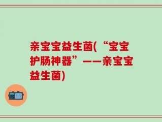 亲宝宝益生菌(“宝宝护肠神器”——亲宝宝益生菌)