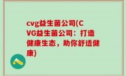 cvg益生菌公司(CVG益生菌公司：打造健康生态，助你舒适健康)