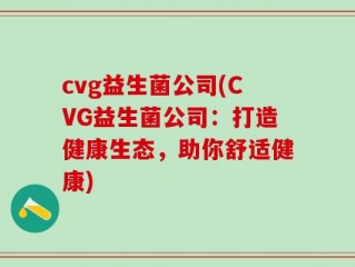cvg益生菌公司(CVG益生菌公司：打造健康生态，助你舒适健康)