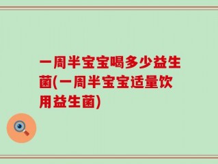 一周半宝宝喝多少益生菌(一周半宝宝适量饮用益生菌)
