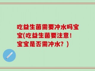 吃益生菌需要冲水吗宝宝(吃益生菌要注意！宝宝是否需冲水？)