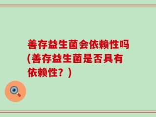 善存益生菌会依赖性吗(善存益生菌是否具有依赖性？)