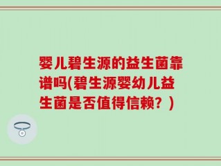 婴儿碧生源的益生菌靠谱吗(碧生源婴幼儿益生菌是否值得信赖？)