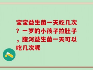 宝宝益生菌一天吃几次？一岁的小孩子拉肚子，腹泻益生菌一天可以吃几次呢