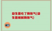 益生菌吃了肠胀气(益生菌缓解肠胀气)