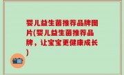 婴儿益生菌推荐品牌图片(婴儿益生菌推荐品牌，让宝宝更健康成长)