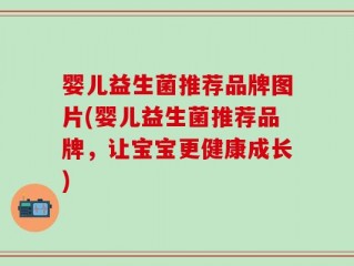婴儿益生菌推荐品牌图片(婴儿益生菌推荐品牌，让宝宝更健康成长)