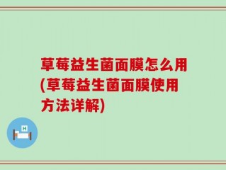 草莓益生菌面膜怎么用(草莓益生菌面膜使用方法详解)