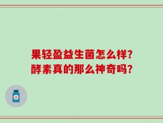 果轻盈益生菌怎么样？酵素真的那么神奇吗？