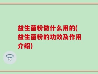 益生菌粉做什么用的(益生菌粉的功效及作用介绍)