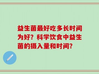 益生菌最好吃多长时间为好？科学饮食中益生菌的摄入量和时间？