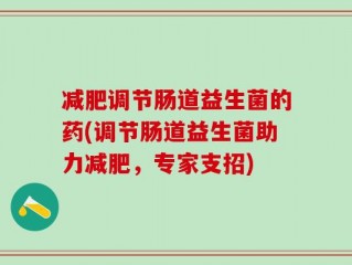减肥调节肠道益生菌的药(调节肠道益生菌助力减肥，专家支招)