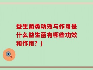 益生菌类功效与作用是什么益生菌有哪些功效和作用？)