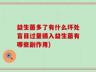 益生菌多了有什么坏处盲目过量摄入益生菌有哪些副作用)