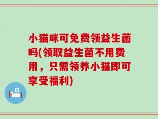 小猫咪可免费领益生菌吗(领取益生菌不用费用，只需领养小猫即可享受福利)