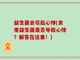 益生菌会引起心悸(食用益生菌是否导致心悸？解答在这里！)