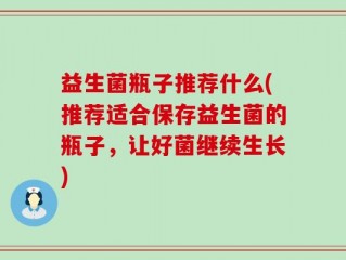 益生菌瓶子推荐什么(推荐适合保存益生菌的瓶子，让好菌继续生长)