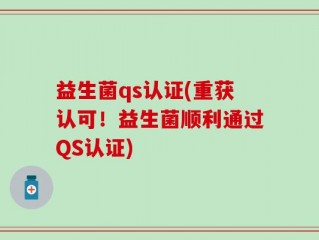 益生菌qs认证(重获认可！益生菌顺利通过QS认证)