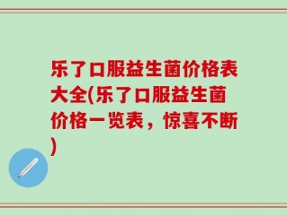 乐了口服益生菌价格表大全(乐了口服益生菌价格一览表，惊喜不断)