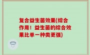 复合益生菌效果(综合作用！益生菌的综合效果比单一种类更强)